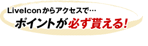 LiveIconからアクセスで…ポイントが必ず貰える！